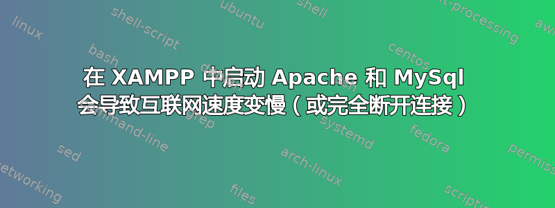 在 XAMPP 中启动 Apache 和 MySql 会导致互联网速度变慢（或完全断开连接）