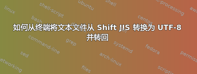 如何从终端将文本文件从 Shift JIS 转换为 UTF-8 并转回