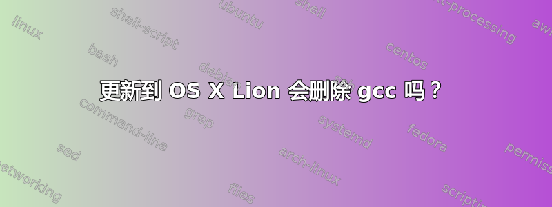 更新到 OS X Lion 会删除 gcc 吗？