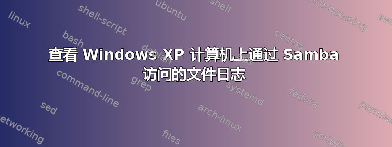 查看 Windows XP 计算机上通过 Samba 访问的文件日志