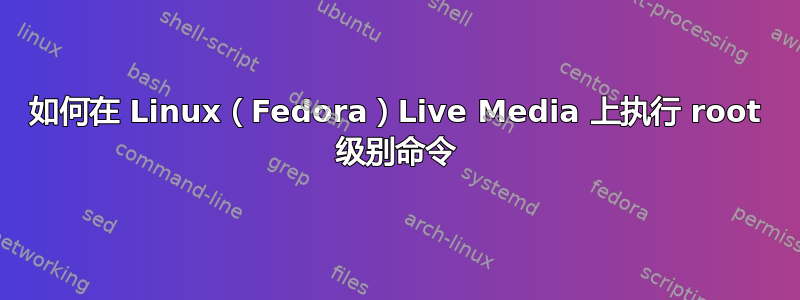 如何在 Linux（Fedora）Live Media 上执行 root 级别命令