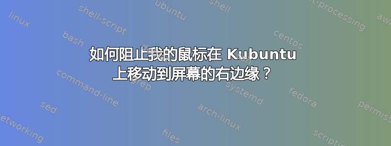 如何阻止我的鼠标在 Kubuntu 上移动到屏幕的右边缘？