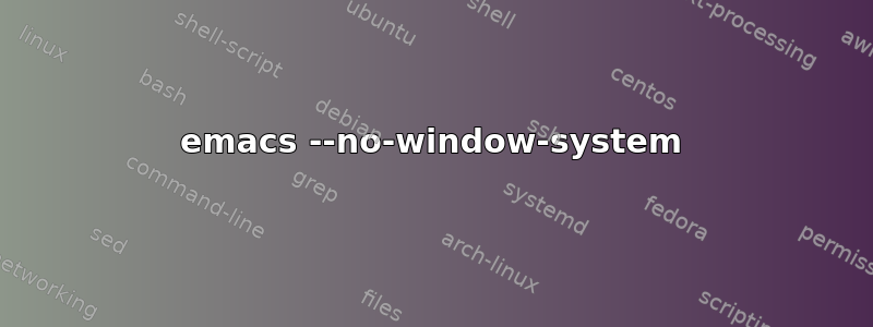 emacs --no-window-system