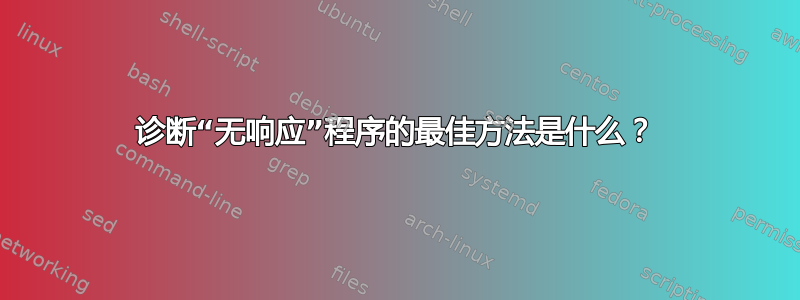 诊断“无响应”程序的最佳方法是什么？