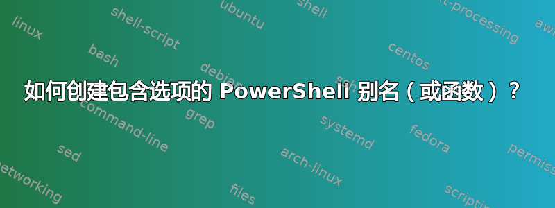 如何创建包含选项的 PowerShell 别名（或函数）？