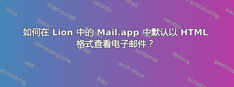 如何在 Lion 中的 Mail.app 中默认以 HTML 格式查看电子邮件？