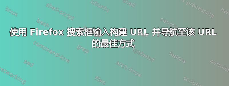 使用 Firefox 搜索框输入构建 URL 并导航至该 URL 的最佳方式