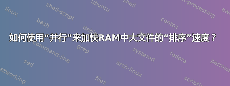 如何使用“并行”来加快RAM中大文件的“排序”速度？