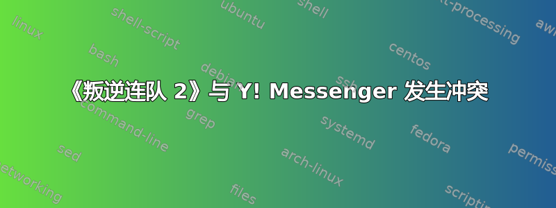 《叛逆连队 2》与 Y! Messenger 发生冲突