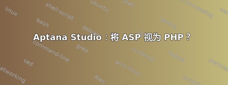 Aptana Studio：将 ASP 视为 PHP？