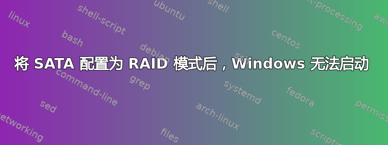 将 SATA 配置为 RAID 模式后，Windows 无法启动