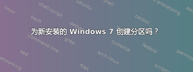 为新安装的 Windows 7 创建分区吗？