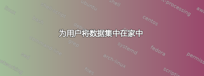 为用户将数据集中在家中