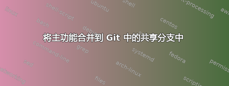 将主功能合并到 Git 中的共享分支中