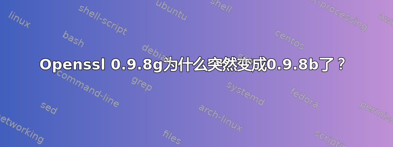 Openssl 0.9.8g为什么突然变成0.9.8b了？