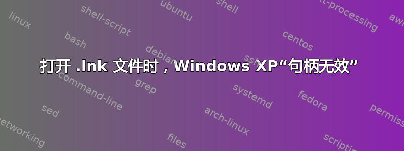 打开 .lnk 文件时，Windows XP“句柄无效”