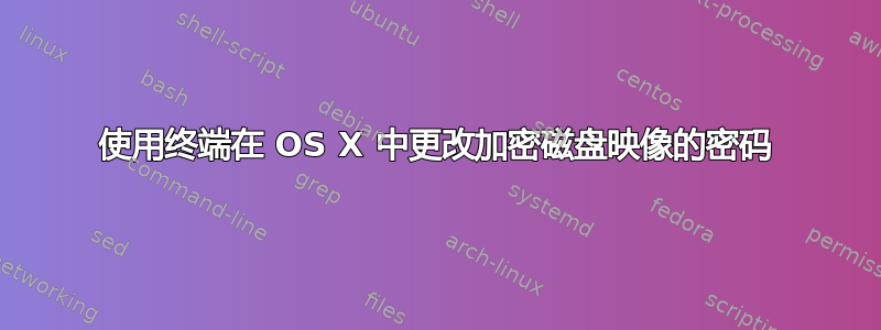 使用终端在 OS X 中更改加密磁盘映像的密码