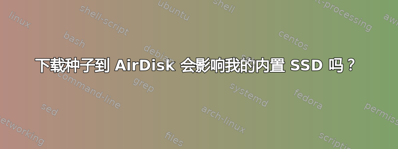 下载种子到 AirDisk 会影响我的内置 SSD 吗？