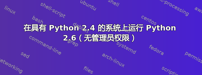 在具有 Python 2.4 的系统上运行 Python 2.6（无管理员权限）