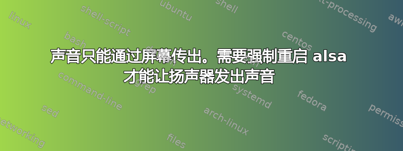 声音只能通过屏幕传出。需要强制重启 alsa 才能让扬声器发出声音