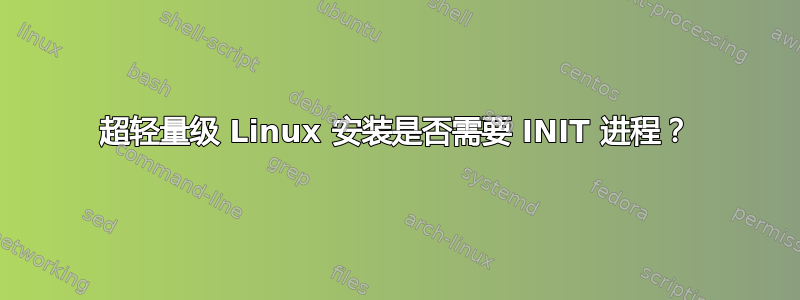 超轻量级 Linux 安装是否需要 INIT 进程？