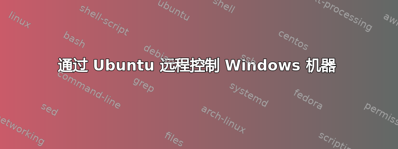 通过 Ubuntu 远程控制 Windows 机器