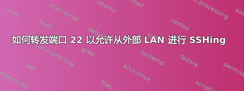 如何转发端口 22 以允许从外部 LAN 进行 SSHing 