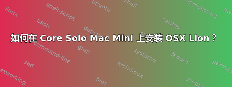 如何在 Core Solo Mac Mini 上安装 OSX Lion？