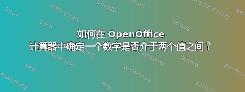 如何在 OpenOffice 计算器中确定一个数字是否介于两个值之间？