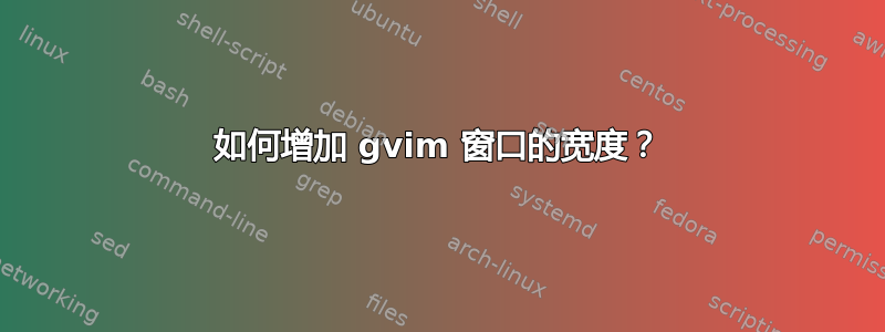 如何增加 gvim 窗口的宽度？