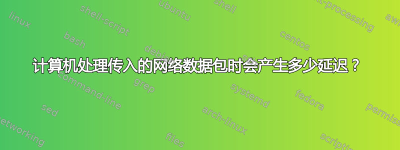 计算机处理传入的网络数据包时会产生多少延迟？