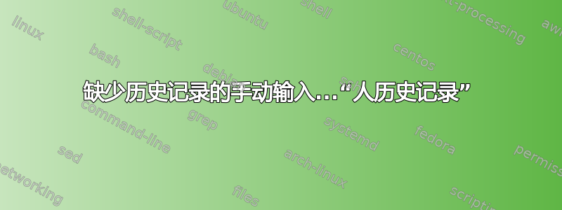 缺少历史记录的手动输入...“人历史记录”