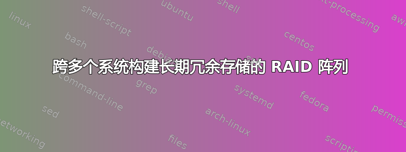 跨多个系统构建长期冗余存储的 RAID 阵列