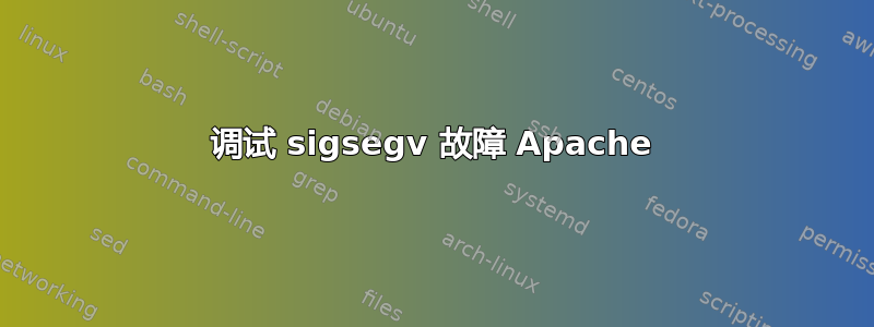 调试 sigsegv 故障 Apache