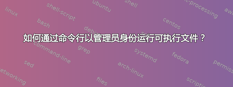 如何通过命令行以管理员身份运行可执行文件？