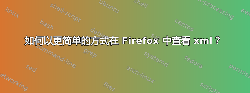 如何以更简单的方式在 Firefox 中查看 xml？