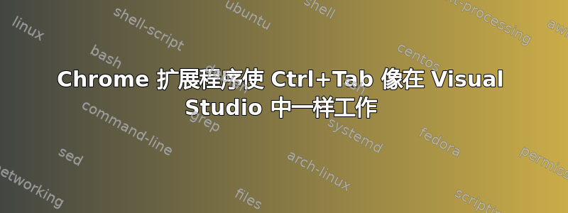 Chrome 扩展程序使 Ctrl+Tab 像在 Visual Studio 中一样工作