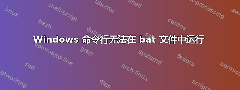 Windows 命令行无法在 bat 文件中运行