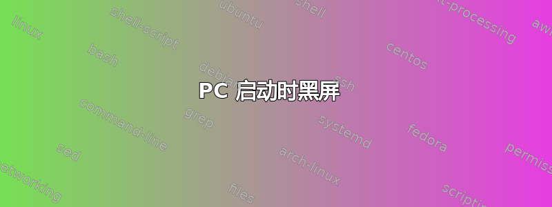 PC 启动时黑屏 