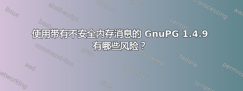 使用带有不安全内存消息的 GnuPG 1.4.9 有哪些风险？