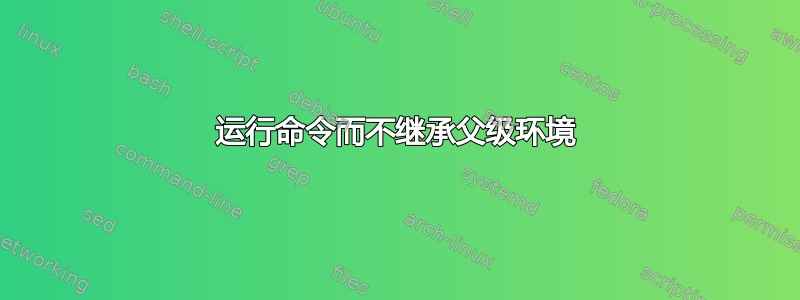 运行命令而不继承父级环境