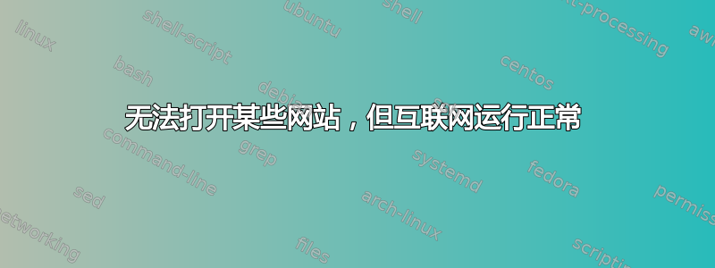 无法打开某些网站，但互联网运行正常