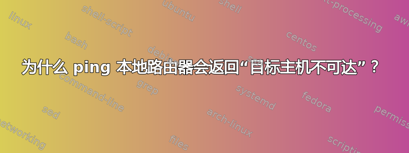 为什么 ping 本地路由器会返回“目标主机不可达”？