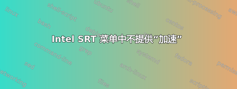 Intel SRT 菜单中不提供“加速”