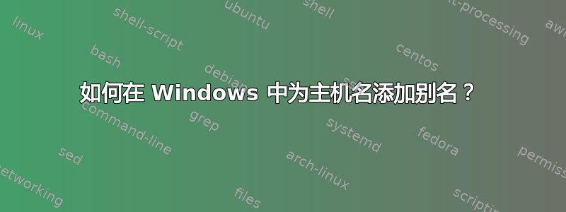 如何在 Windows 中为主机名添加别名？