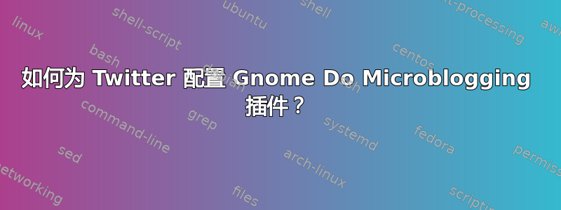 如何为 Twitter 配置 Gnome Do Microblogging 插件？