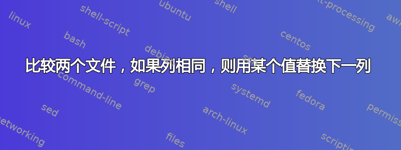 比较两个文件，如果列相同，则用某个值替换下一列