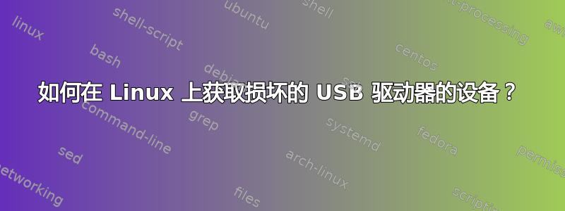 如何在 Linux 上获取损坏的 USB 驱动器的设备？