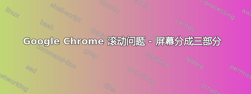 Google Chrome 滚动问题 - 屏幕分成三部分 