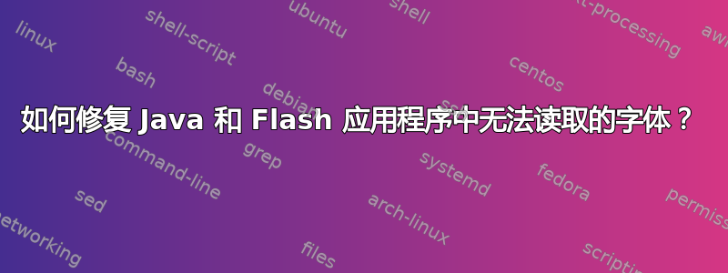 如何修复 Java 和 Flash 应用程序中无法读取的字体？